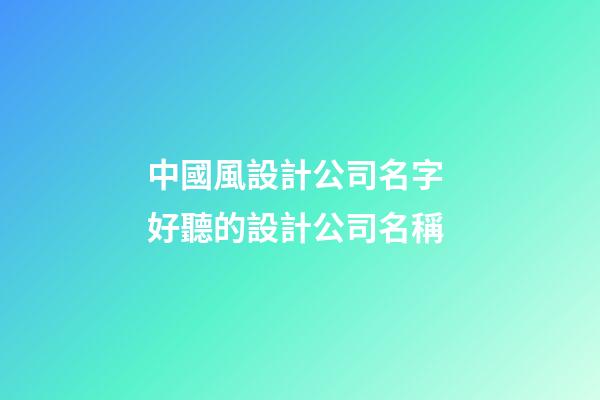 中國風設計公司名字 好聽的設計公司名稱-第1張-公司起名-玄機派